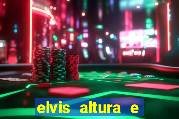 elvis altura e peso elvis bugalu altura e